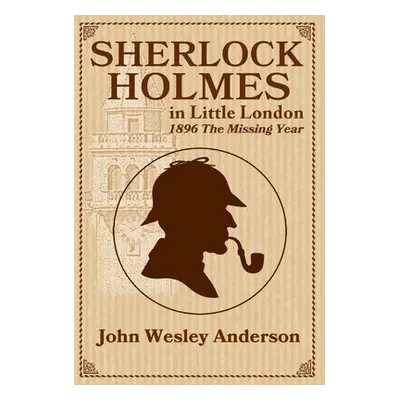 "Sherlock Holmes in Little London 1896 The Missing Year" - "" ("Anderson John Wesley")