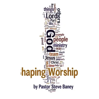 "Shaping Worship - 70 Devotions For Worship Leaders and Teams" - "" ("Baney Steve")