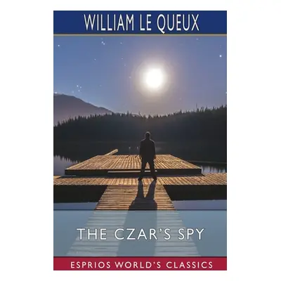 "The Czar's Spy (Esprios Classics)" - "" ("Queux William Le")