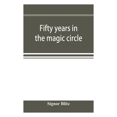 "Fifty years in the magic circle; being an account of the author's professional life; his wonder