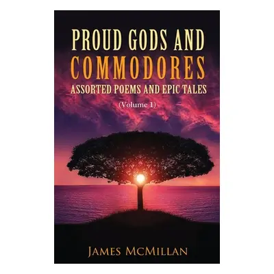 "Proud Gods and Commodores: Assorted Poems and Epic Tales (Volume 1)" - "" ("McMillan James")