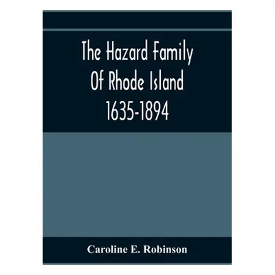 "The Hazard Family Of Rhode Island 1635-1894; Being A Genealogy And History Of The Descendants O