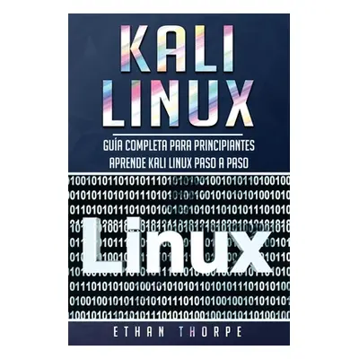 "Kali Linux: Gua completa para principiantes aprende Kali Linux paso a paso (Libro En Espaol/Kal