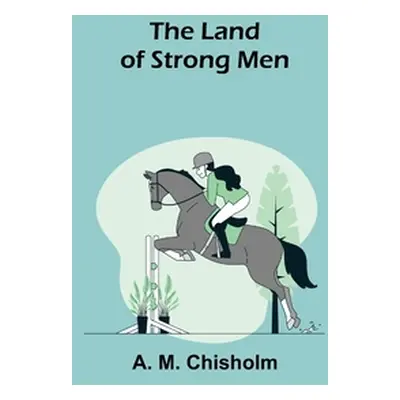 "The Land of Strong Men" - "" ("M. Chisholm A.")