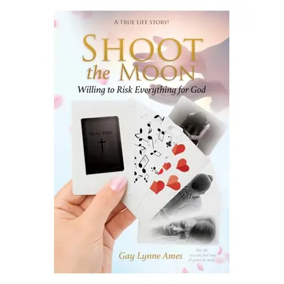 "Shoot the Moon: Willing to Risk Everything for God A TRUE LIFE STORY Her life was not just any 