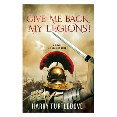 "Give Me Back My Legions!: A Novel of Ancient Rome" - "" ("Turtledove Harry")