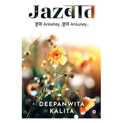 "Jazbaat: Kuch Ankahey...Kuch Ansuney..." - "" ("Deepanwita Kalita")