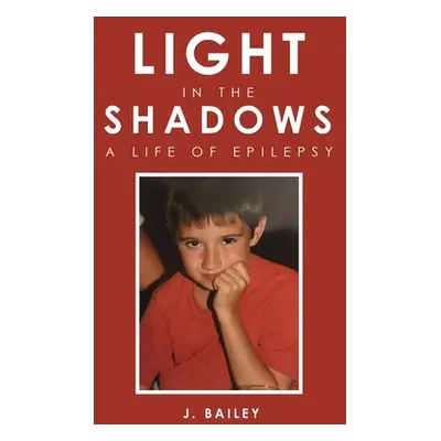 "Light in the Shadows: A Life of Epilepsy" - "" ("Bailey J.")