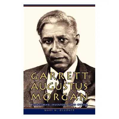 "Garrett Augustus Morgan: Businessman, Inventor, Good Citizen" - "" ("Oluonye Mary N.")