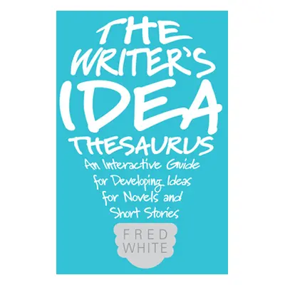 "The Writer's Idea Thesaurus: An Interactive Guide for Developing Ideas for Novels and Short Sto