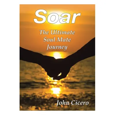 "Soar: The Ultimate Soul Mate Journey" - "" ("Cicero John")