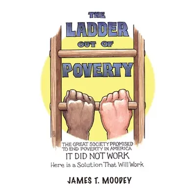 "The Ladder Out of Poverty: The Great Society Promised to End Poverty in America. It Did Not Wor