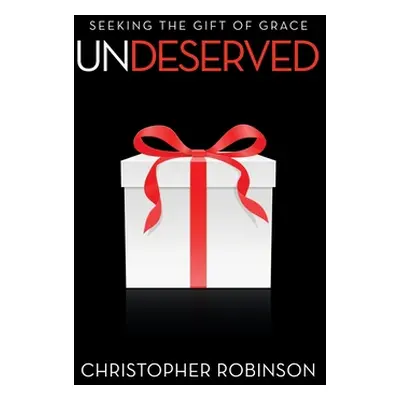 "Undeserved: Seeking the Gift of Grace" - "" ("Robinson Christopher")