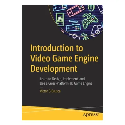 "Introduction to Video Game Engine Development: Learn to Design, Implement, and Use a Cross-Plat