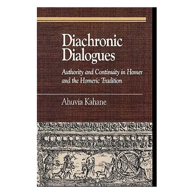 "Diachronic Dialogues: Authority and Continuity in Homer and the Homeric Tradition" - "" ("Kahan