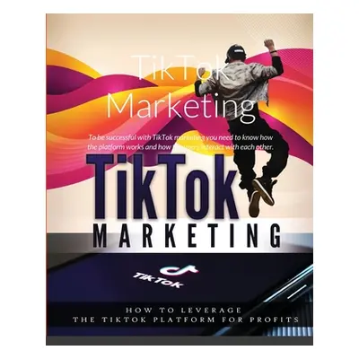 "TikTok Marketing: To be successful with TikTok marketing you need to know how the platform work