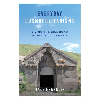 "Everyday Cosmopolitanisms: Living the Silk Road in Medieval Armenia" - "" ("Franklin Kate")