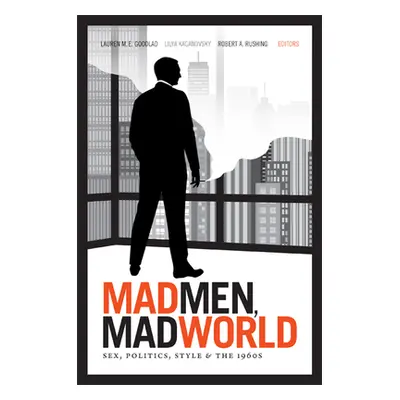 "Mad Men, Mad World: Sex, Politics, Style, and the 1960s" - "" ("Goodlad Lauren M. E.")