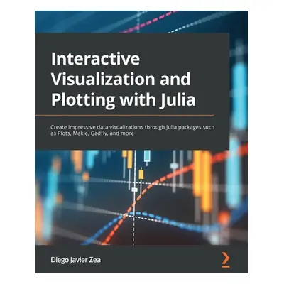 "Interactive Visualization and Plotting with Julia: Create impressive data visualizations throug