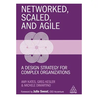 "Networked, Scaled, and Agile: A Design Strategy for Complex Organizations" - "" ("Kates Amy")