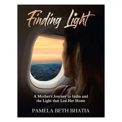 "Finding Light: A Mother's Journey to India and the Light That Led Her Home" - "" ("Bhatia Pamel