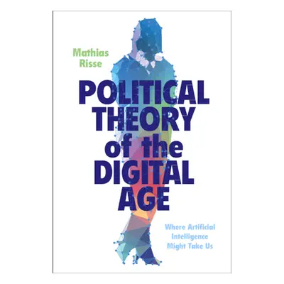 "Political Theory of the Digital Age: Where Artificial Intelligence Might Take Us" - "" ("Risse 