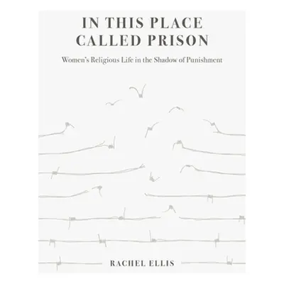 "In This Place Called Prison: Women's Religious Life in the Shadow of Punishment" - "" ("Ellis R