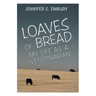 "Loaves of Bread: My Life as a Veterinarian" - "" ("Embury Jennifer E.")