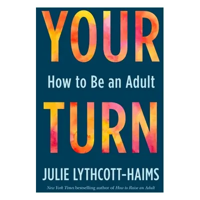 "Your Turn: How to Be an Adult" - "" ("Lythcott-Haims Julie")