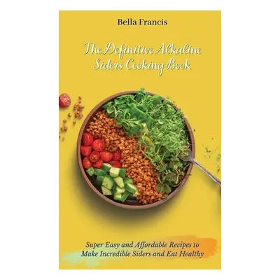 "The Definitive Alkaline Siders Cooking Book: Super Easy and Affordable Recipes to Make Incredib