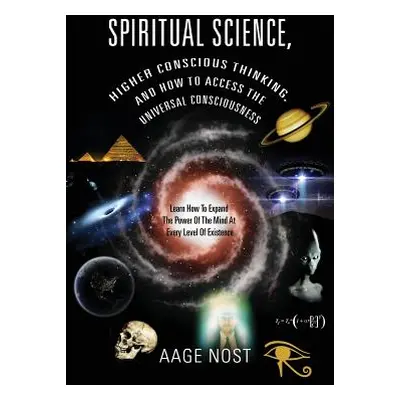 "Spiritual Science, Higher Conscious Thinking, and How to Access The Universal Consciousness: Le