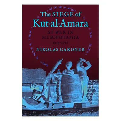 "The Siege of Kut-Al-Amara: At War in Mesopotamia, 1915-1916" - "" ("Gardner Nikolas")