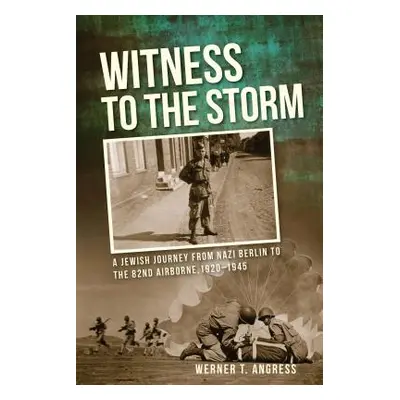 "Witness to the Storm: A Jewish Journey from Nazi Berlin to the 82nd Airborne, 1920-1945" - "" (