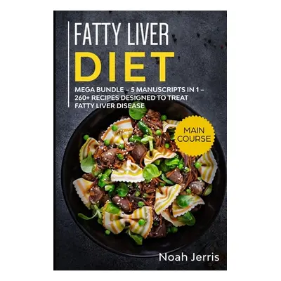 "Fatty Liver Diet: MEGA BUNDLE - 5 Manuscripts in 1 - 260+ Recipes designed to treat fatty liver