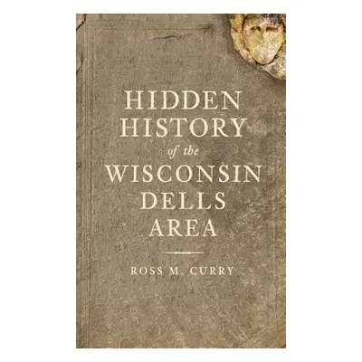 "Hidden History of the Wisconsin Dells Area" - "" ("Curry Ross Milo")