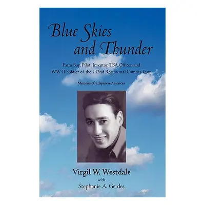 "Blue Skies and Thunder: Farm Boy, Pilot, Inventor, Tsa Officer, and WW II Soldier of the 442nd 