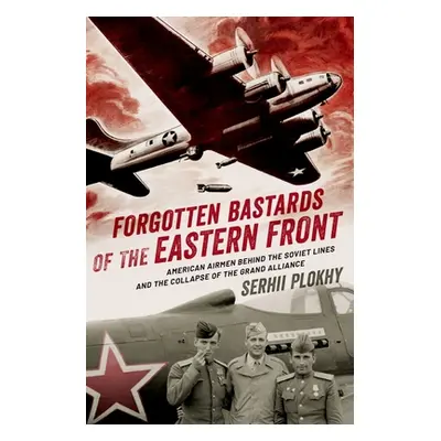 "Forgotten Bastards of the Eastern Front: American Airmen Behind the Soviet Lines and the Collap