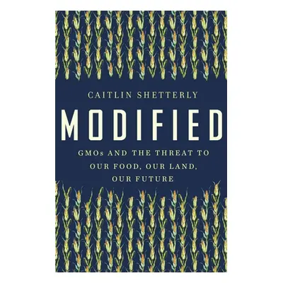 "Modified: GMOs and the Threat to Our Food, Our Land, Our Future" - "" ("Shetterly Caitlin")