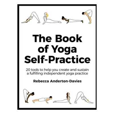 "The Book of Yoga Self-Practice: 20 Tools to Help You Create and Sustain a Fulfilling Independen