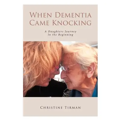 "When Dementia Came Knocking: A Daughters Journey : In the Beginning" - "" ("Tirman Christine")