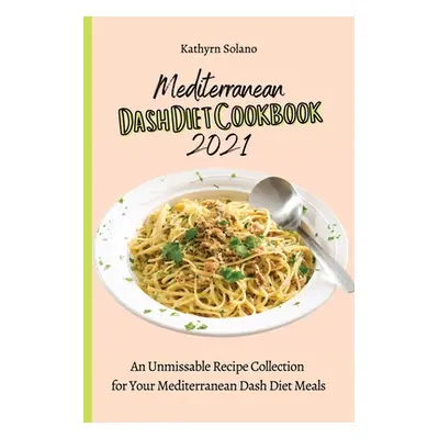 "Mediterranean Dash Diet Cookbook 2021: An Unmissable Recipe Collection for Your Mediterranean D