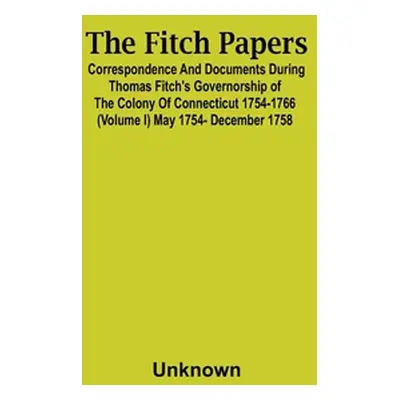 "The Fitch Papers; Correspondence And Documents During Thomas Fitch'S Governorship Of The Colony