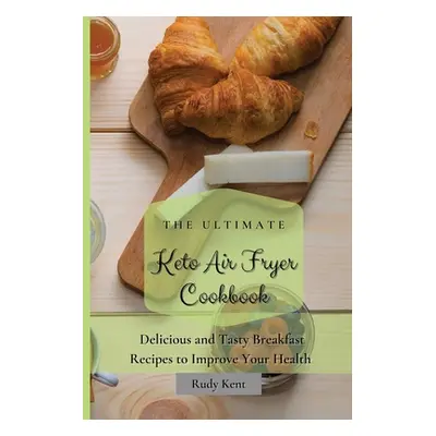 "The Ultimate Keto Air Fryer Cookbook: Delicious and Tasty Breakfast Recipes to Improve Your Hea