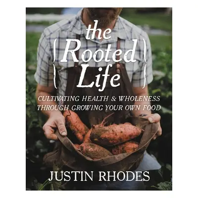 "The Rooted Life: Cultivating Health and Wholeness Through Growing Your Own Food" - "" ("Rhodes 