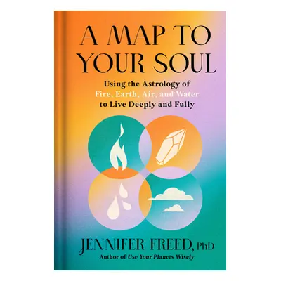 A Map to Your Soul: Using the Astrology of Fire, Earth, Air, and Water to Live Deeply and Fully 