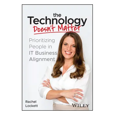 "The Technology Doesn't Matter: Prioritizing the People in It Business Alignment" - "" ("Lockett