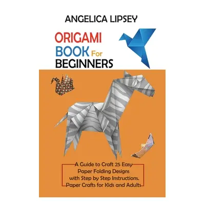 "Origami Book for Beginners: A Guide to Craft 25 Easy Paper Folding Designs with Step by Step In