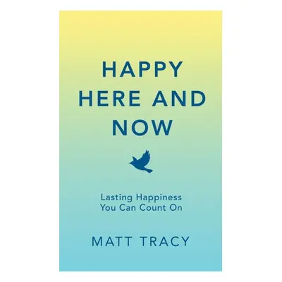 "Happy Here and Now: Lasting Happiness You Can Count On" - "" ("Tracy Matt")