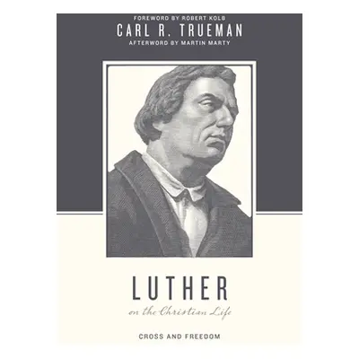 "Luther on the Christian Life: Cross and Freedom" - "" ("Trueman Carl R.")