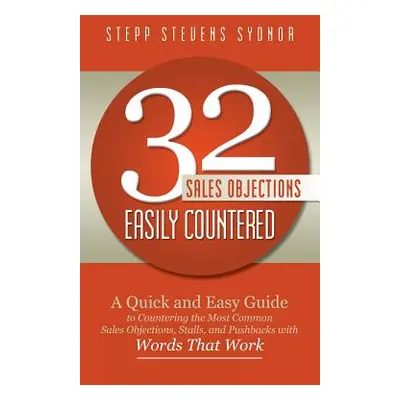 "32 Sales Objections Easily Countered: A Quick and Easy Guide to Countering the Most Common Sale